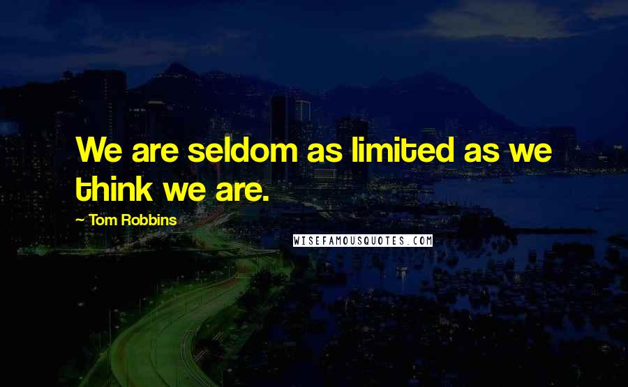 Tom Robbins Quotes: We are seldom as limited as we think we are.