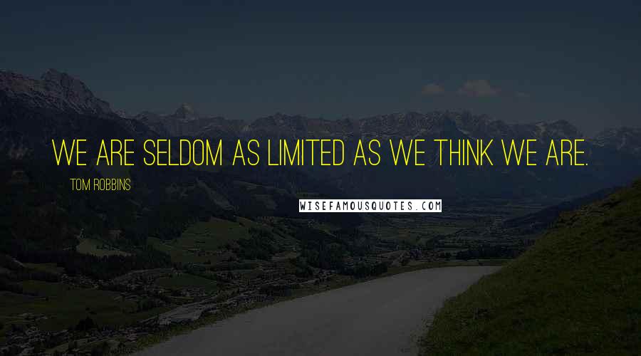 Tom Robbins Quotes: We are seldom as limited as we think we are.