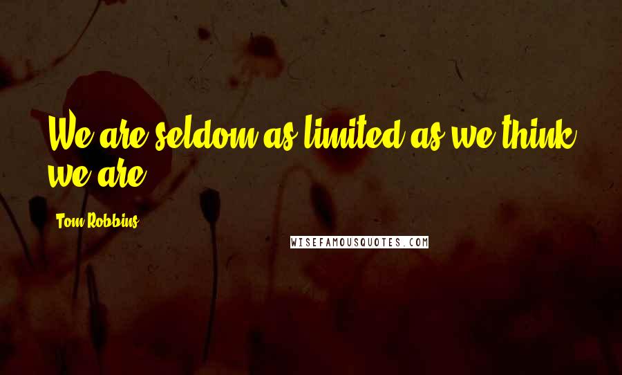 Tom Robbins Quotes: We are seldom as limited as we think we are.