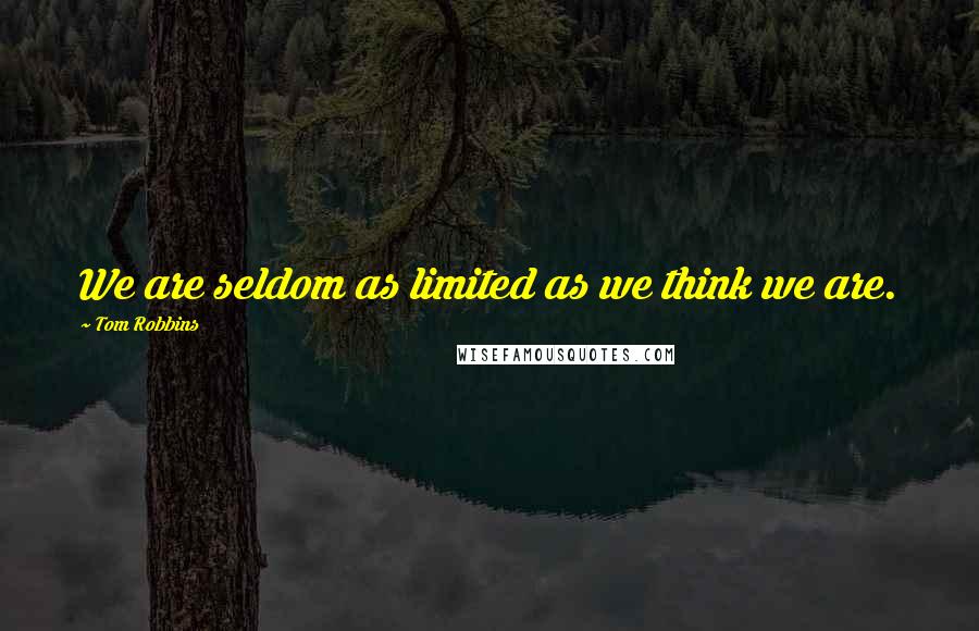 Tom Robbins Quotes: We are seldom as limited as we think we are.