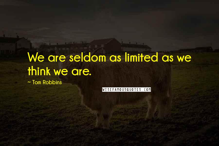Tom Robbins Quotes: We are seldom as limited as we think we are.