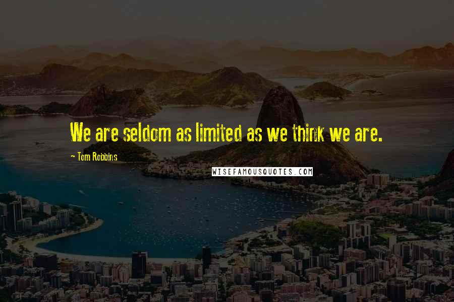 Tom Robbins Quotes: We are seldom as limited as we think we are.