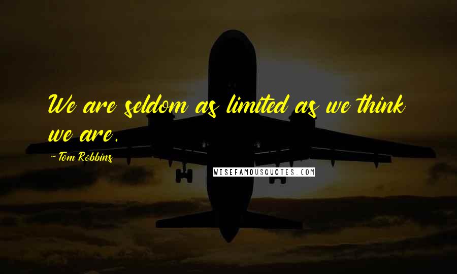 Tom Robbins Quotes: We are seldom as limited as we think we are.