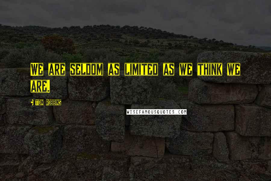Tom Robbins Quotes: We are seldom as limited as we think we are.