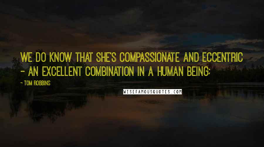 Tom Robbins Quotes: We do know that she's compassionate and eccentric - an excellent combination in a human being;