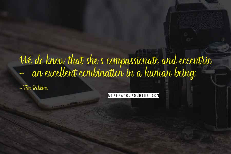 Tom Robbins Quotes: We do know that she's compassionate and eccentric - an excellent combination in a human being;