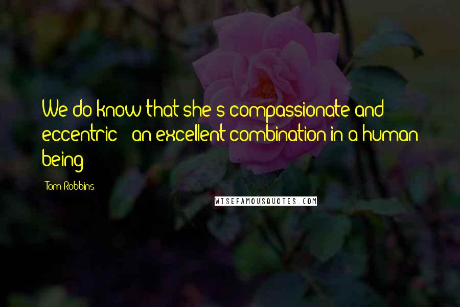 Tom Robbins Quotes: We do know that she's compassionate and eccentric - an excellent combination in a human being;