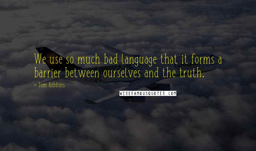 Tom Robbins Quotes: We use so much bad language that it forms a barrier between ourselves and the truth.