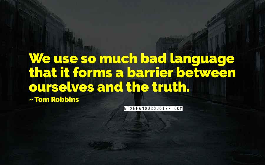 Tom Robbins Quotes: We use so much bad language that it forms a barrier between ourselves and the truth.