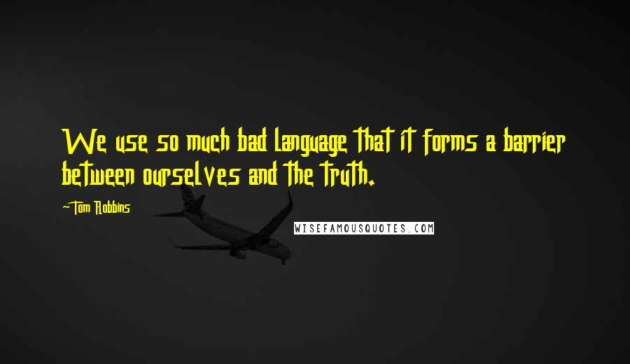 Tom Robbins Quotes: We use so much bad language that it forms a barrier between ourselves and the truth.