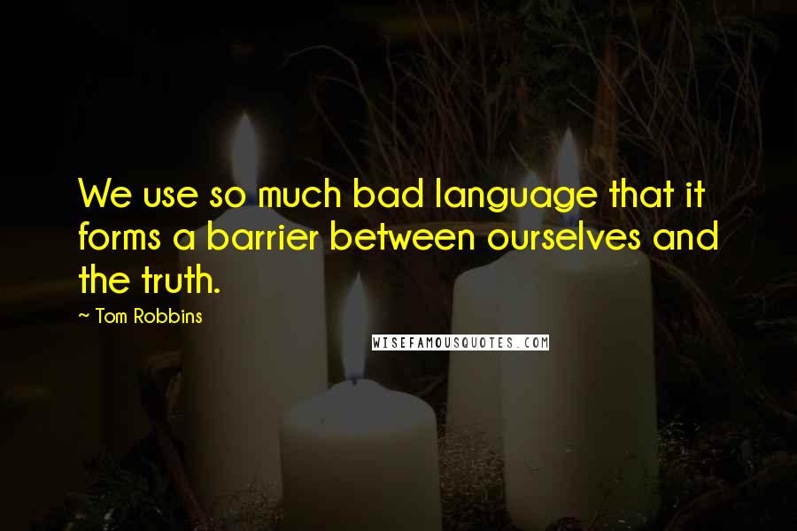 Tom Robbins Quotes: We use so much bad language that it forms a barrier between ourselves and the truth.