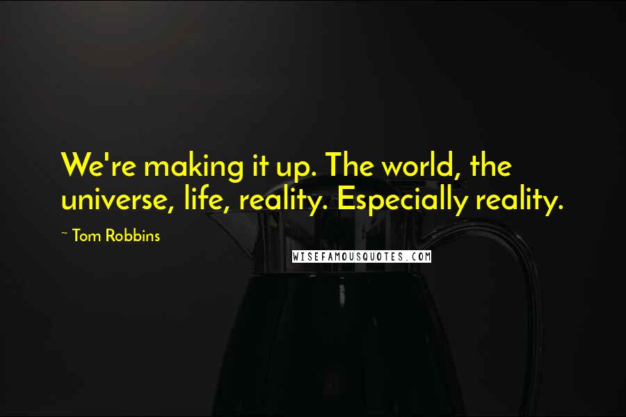 Tom Robbins Quotes: We're making it up. The world, the universe, life, reality. Especially reality.