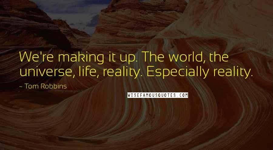 Tom Robbins Quotes: We're making it up. The world, the universe, life, reality. Especially reality.