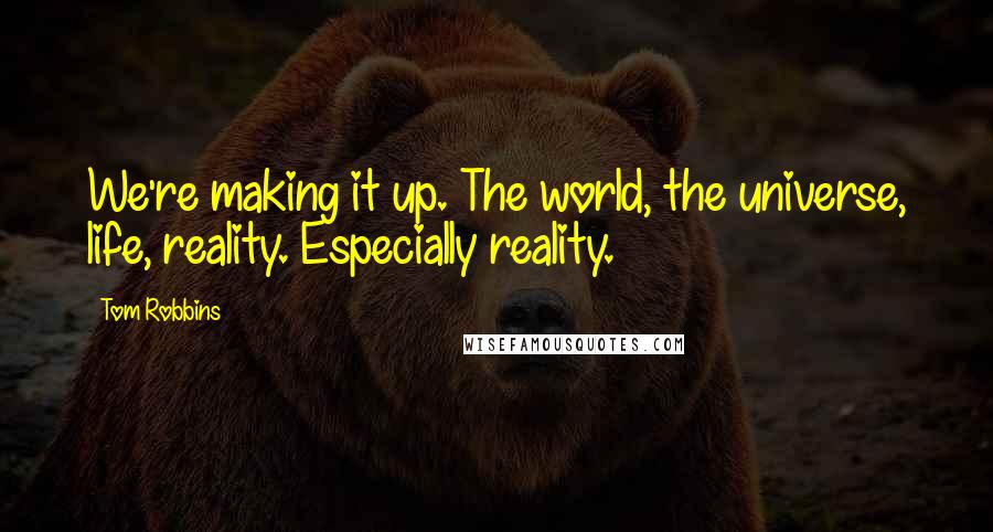 Tom Robbins Quotes: We're making it up. The world, the universe, life, reality. Especially reality.