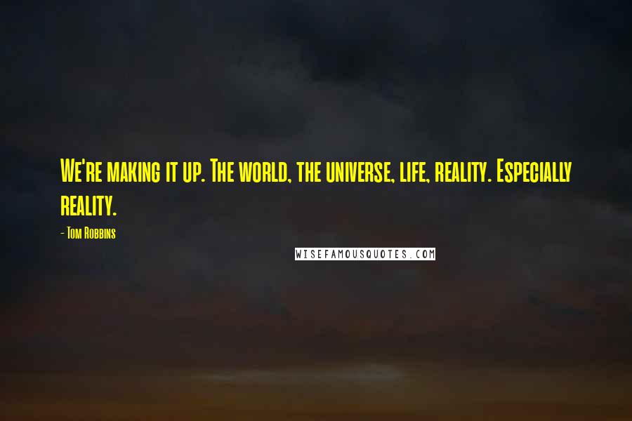Tom Robbins Quotes: We're making it up. The world, the universe, life, reality. Especially reality.