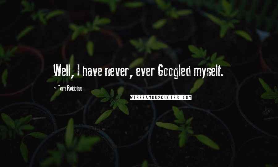 Tom Robbins Quotes: Well, I have never, ever Googled myself.