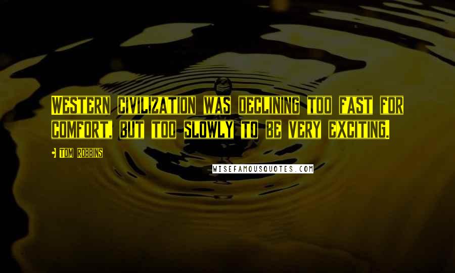 Tom Robbins Quotes: Western civilization was declining too fast for comfort, but too slowly to be very exciting.