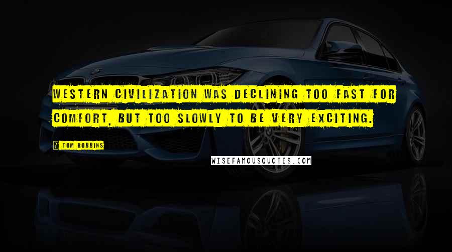 Tom Robbins Quotes: Western civilization was declining too fast for comfort, but too slowly to be very exciting.