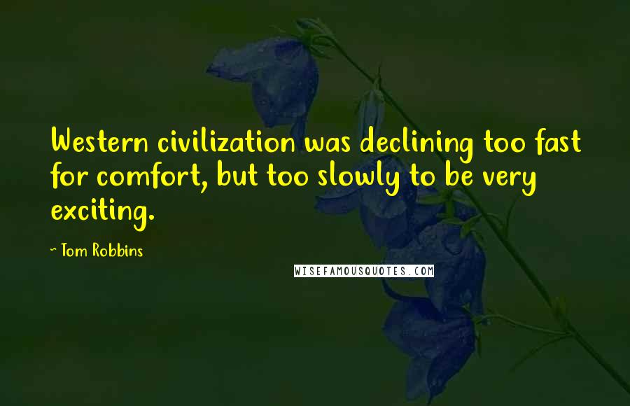 Tom Robbins Quotes: Western civilization was declining too fast for comfort, but too slowly to be very exciting.