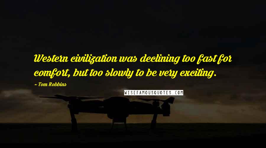 Tom Robbins Quotes: Western civilization was declining too fast for comfort, but too slowly to be very exciting.