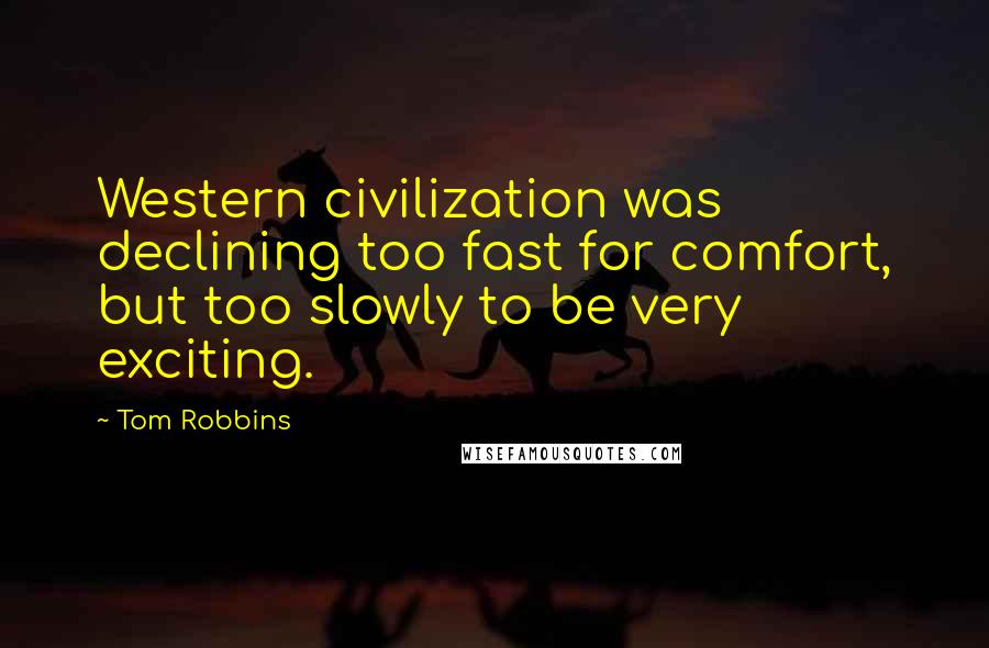Tom Robbins Quotes: Western civilization was declining too fast for comfort, but too slowly to be very exciting.