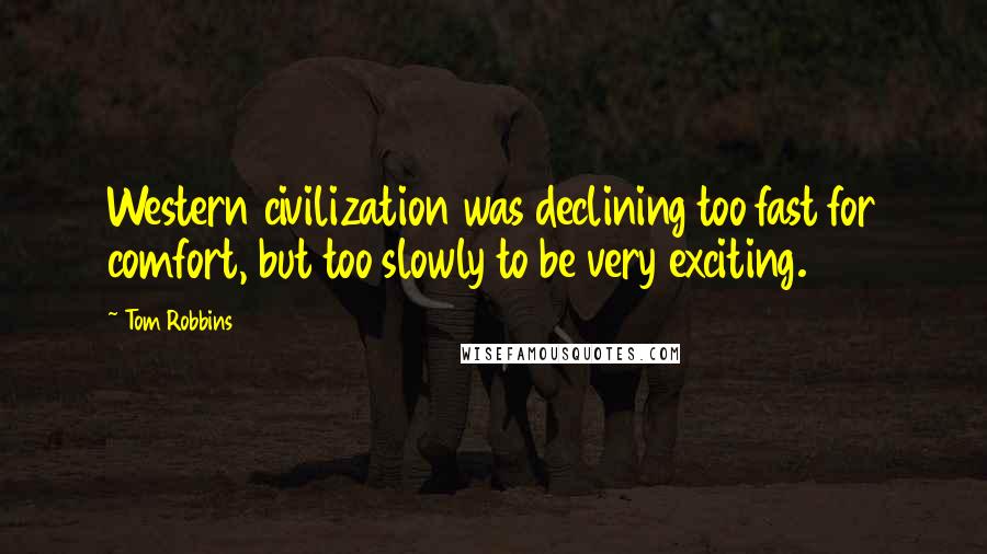 Tom Robbins Quotes: Western civilization was declining too fast for comfort, but too slowly to be very exciting.