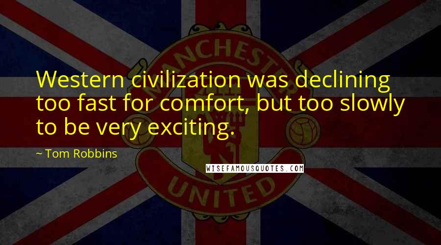 Tom Robbins Quotes: Western civilization was declining too fast for comfort, but too slowly to be very exciting.