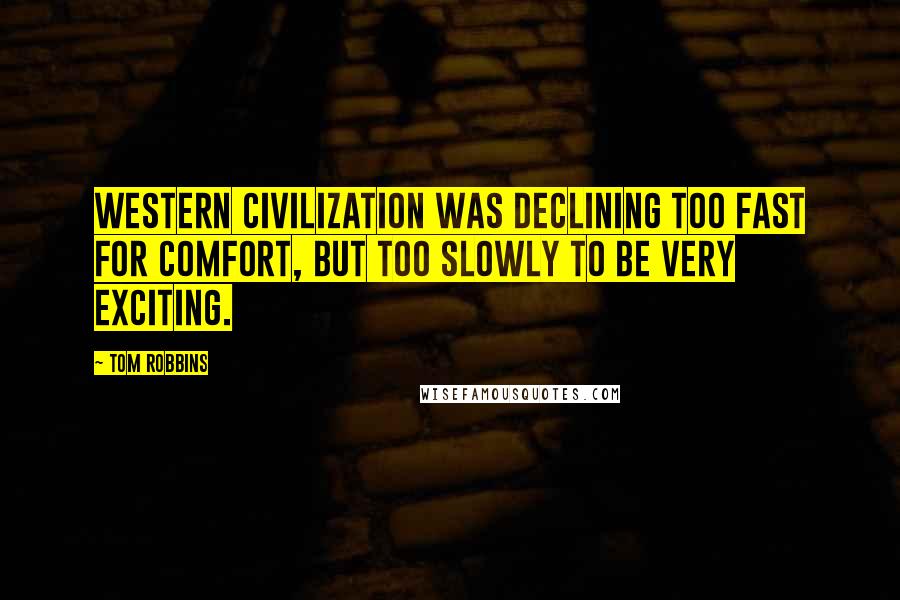 Tom Robbins Quotes: Western civilization was declining too fast for comfort, but too slowly to be very exciting.