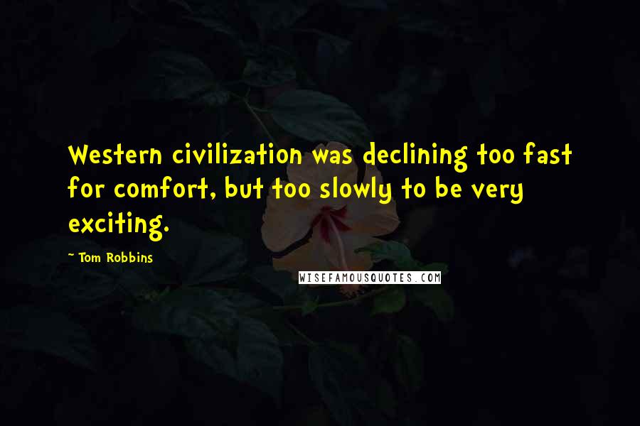 Tom Robbins Quotes: Western civilization was declining too fast for comfort, but too slowly to be very exciting.