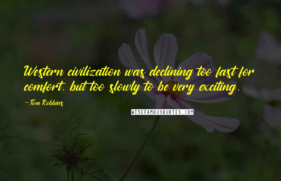 Tom Robbins Quotes: Western civilization was declining too fast for comfort, but too slowly to be very exciting.