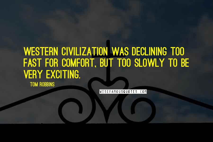 Tom Robbins Quotes: Western civilization was declining too fast for comfort, but too slowly to be very exciting.