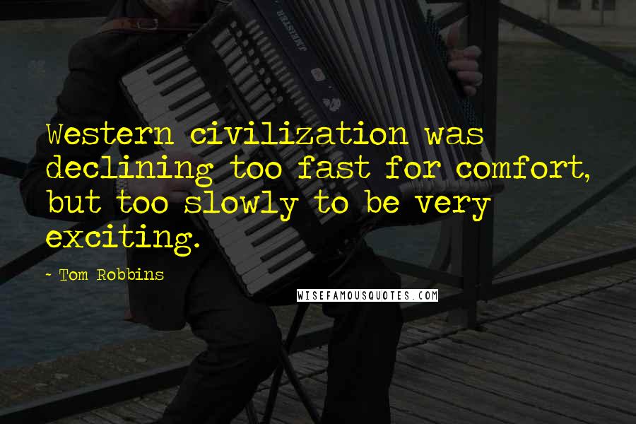 Tom Robbins Quotes: Western civilization was declining too fast for comfort, but too slowly to be very exciting.