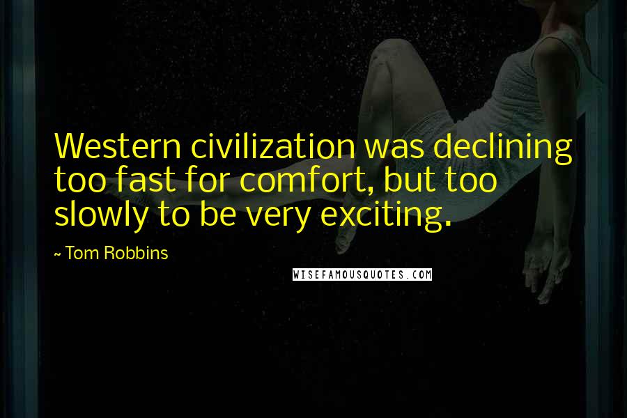 Tom Robbins Quotes: Western civilization was declining too fast for comfort, but too slowly to be very exciting.