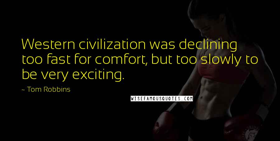 Tom Robbins Quotes: Western civilization was declining too fast for comfort, but too slowly to be very exciting.