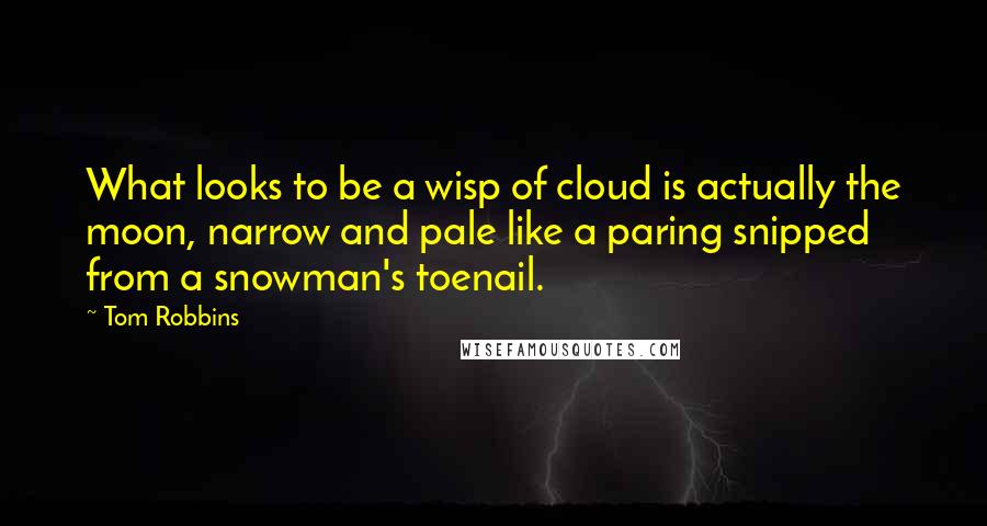 Tom Robbins Quotes: What looks to be a wisp of cloud is actually the moon, narrow and pale like a paring snipped from a snowman's toenail.