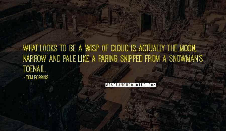 Tom Robbins Quotes: What looks to be a wisp of cloud is actually the moon, narrow and pale like a paring snipped from a snowman's toenail.