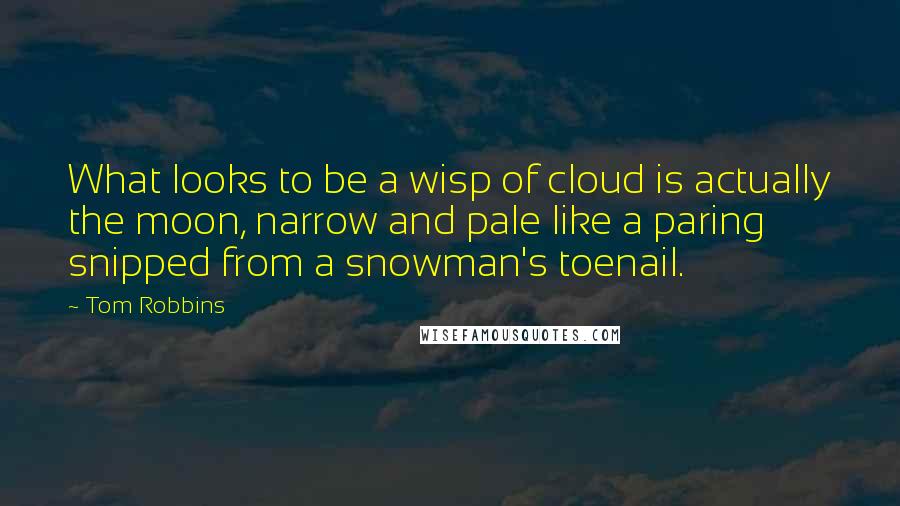 Tom Robbins Quotes: What looks to be a wisp of cloud is actually the moon, narrow and pale like a paring snipped from a snowman's toenail.