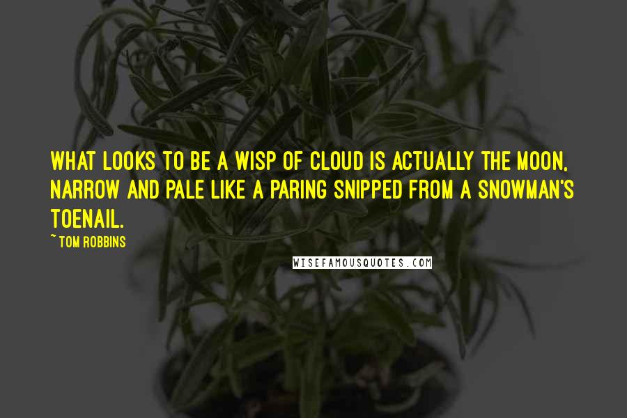 Tom Robbins Quotes: What looks to be a wisp of cloud is actually the moon, narrow and pale like a paring snipped from a snowman's toenail.