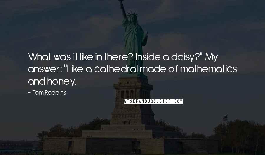 Tom Robbins Quotes: What was it like in there? Inside a daisy?" My answer: "Like a cathedral made of mathematics and honey.