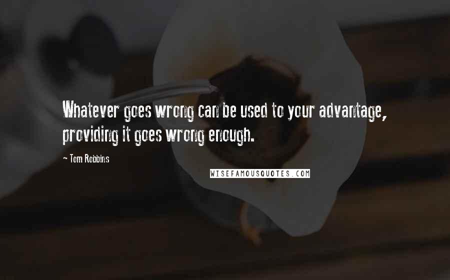 Tom Robbins Quotes: Whatever goes wrong can be used to your advantage, providing it goes wrong enough.