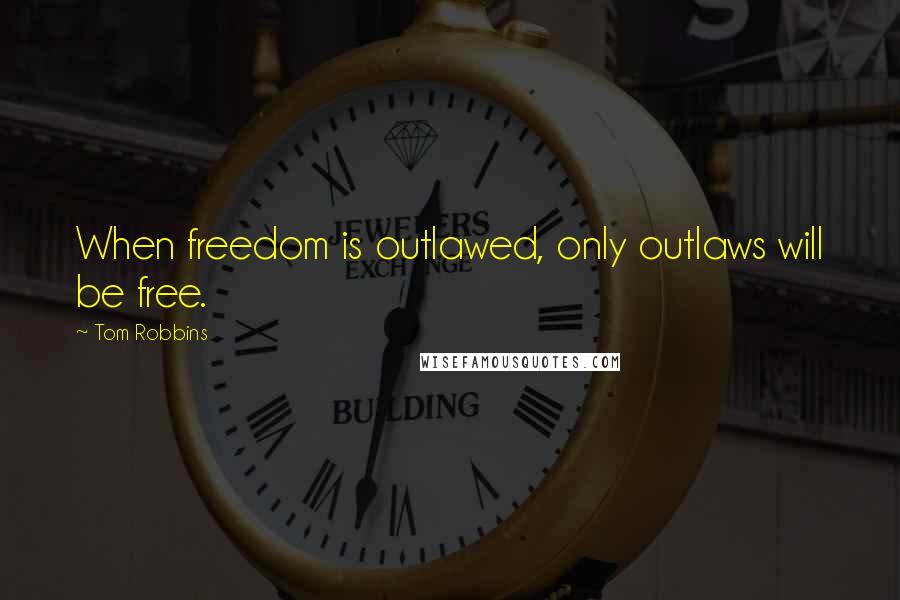 Tom Robbins Quotes: When freedom is outlawed, only outlaws will be free.