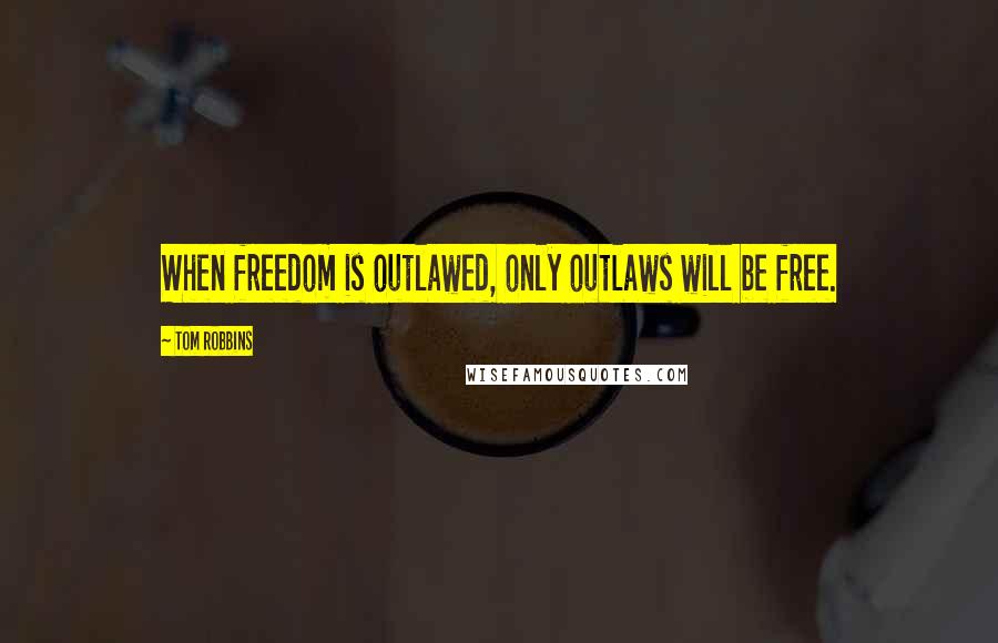 Tom Robbins Quotes: When freedom is outlawed, only outlaws will be free.