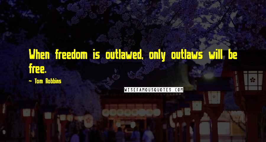 Tom Robbins Quotes: When freedom is outlawed, only outlaws will be free.