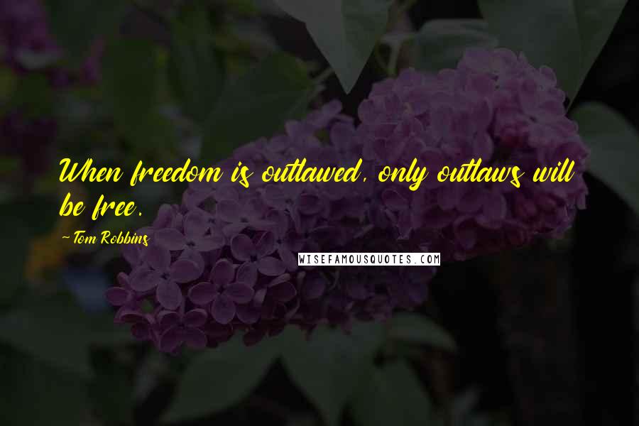 Tom Robbins Quotes: When freedom is outlawed, only outlaws will be free.