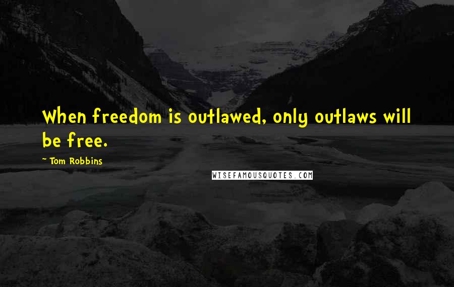 Tom Robbins Quotes: When freedom is outlawed, only outlaws will be free.