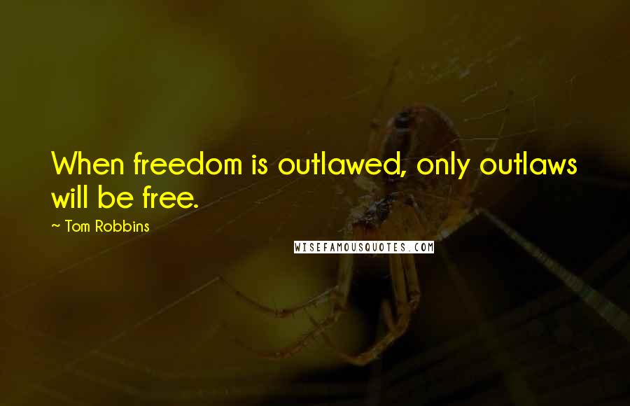 Tom Robbins Quotes: When freedom is outlawed, only outlaws will be free.