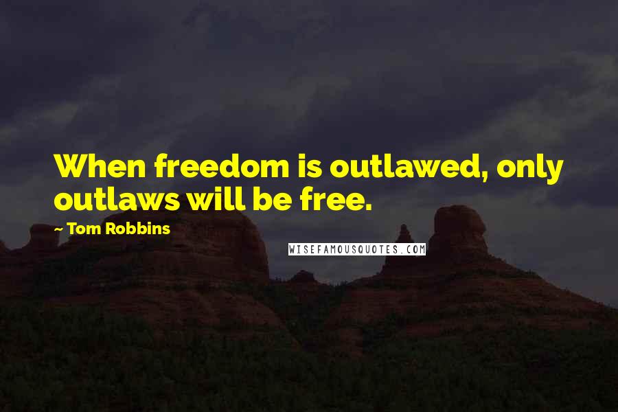 Tom Robbins Quotes: When freedom is outlawed, only outlaws will be free.