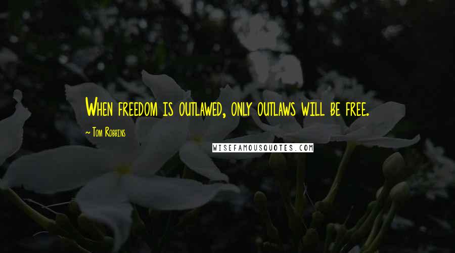 Tom Robbins Quotes: When freedom is outlawed, only outlaws will be free.