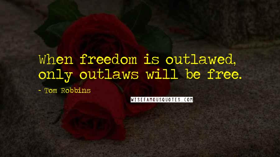 Tom Robbins Quotes: When freedom is outlawed, only outlaws will be free.