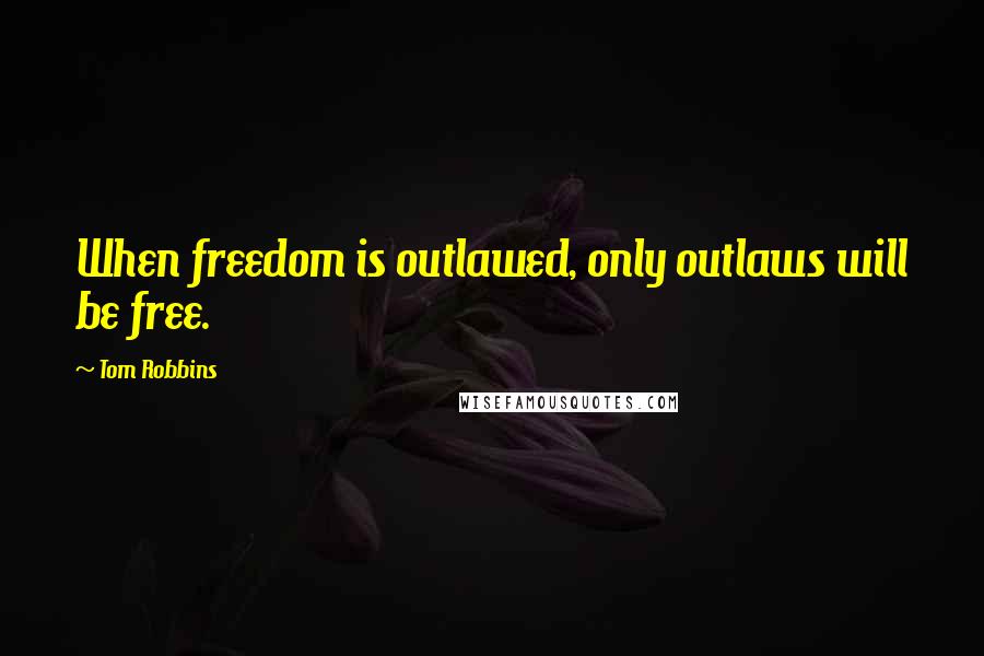 Tom Robbins Quotes: When freedom is outlawed, only outlaws will be free.